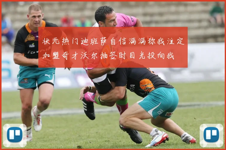 状元热门迪班萨自信满满称我注定加盟奇才沃尔抽签时目光投向我