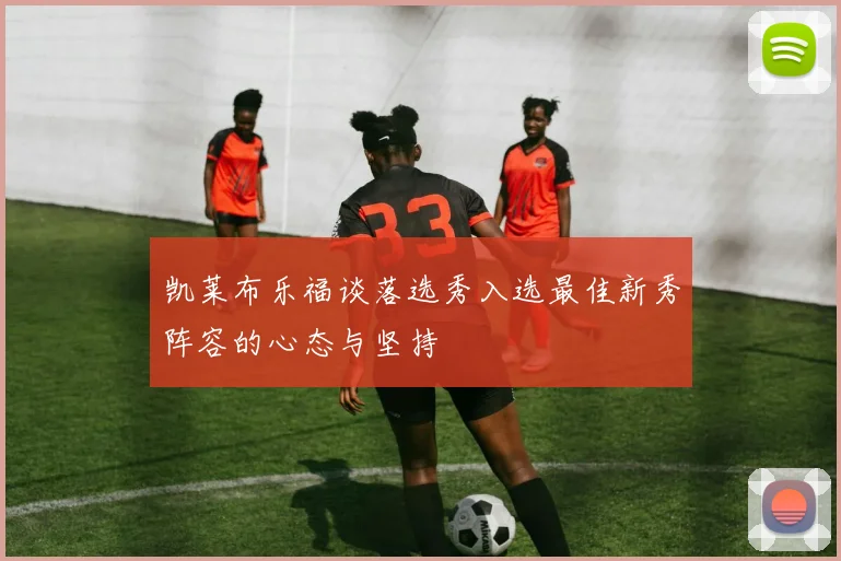 凯莱布乐福谈落选秀入选最佳新秀阵容的心态与坚持