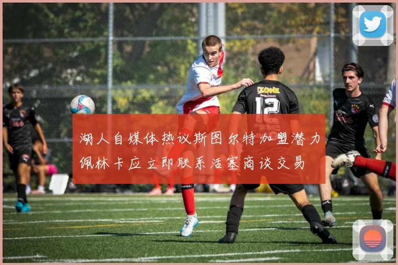 湖人自媒体热议斯图尔特加盟潜力佩林卡应立即联系活塞商谈交易