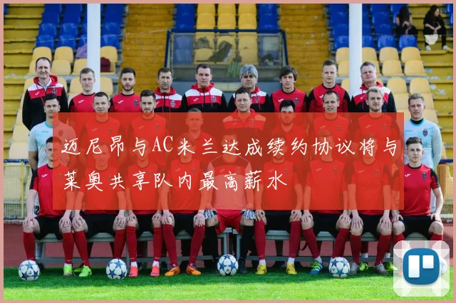 迈尼昂与AC米兰达成续约协议将与莱奥共享队内最高薪水