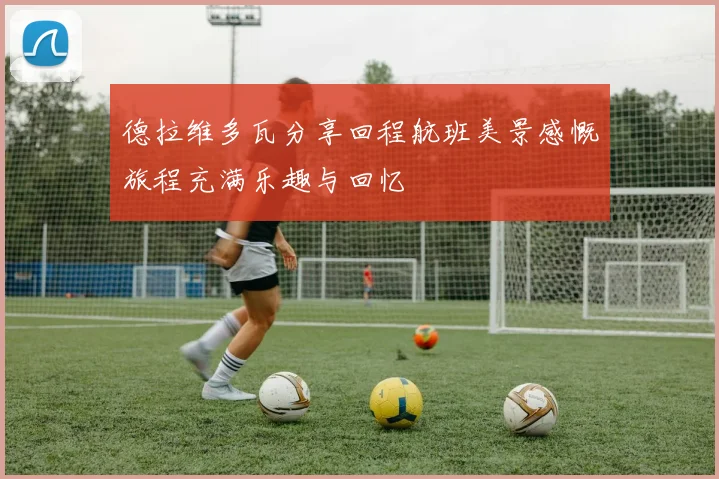 德拉维多瓦分享回程航班美景感慨旅程充满乐趣与回忆