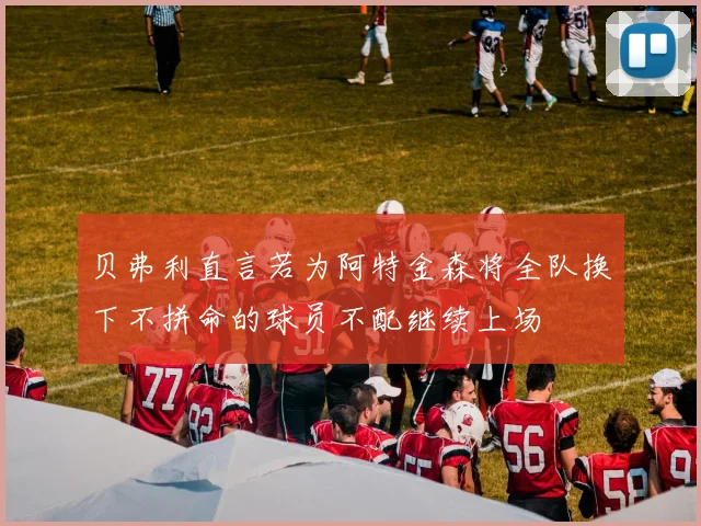 贝弗利直言若为阿特金森将全队换下不拼命的球员不配继续上场
