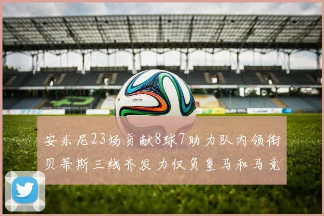 安东尼23场贡献8球7助力队内领衔贝蒂斯三线齐发力仅负皇马和马竞
