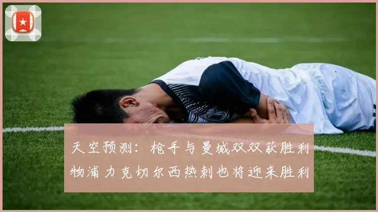 天空预测：枪手与曼城双双获胜利物浦力克切尔西热刺也将迎来胜利