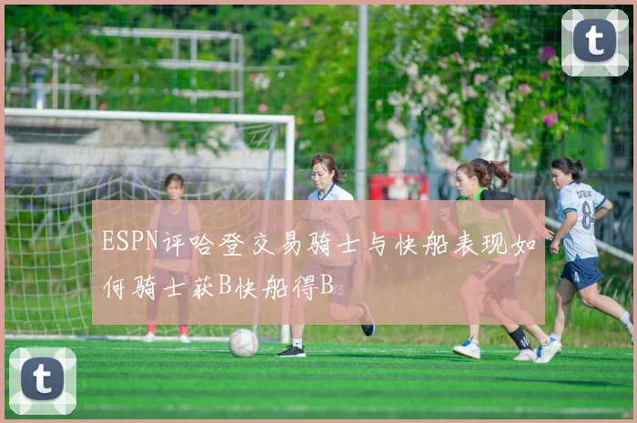 ESPN评哈登交易骑士与快船表现如何骑士获B快船得B